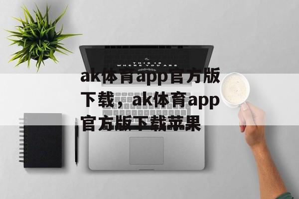 ak体育app官方版下载，ak体育app官方版下载苹果