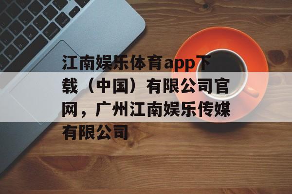 江南娱乐体育app下载（中国）有限公司官网，广州江南娱乐传媒有限公司