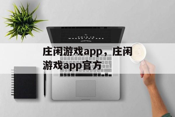 庄闲游戏app，庄闲游戏app官方