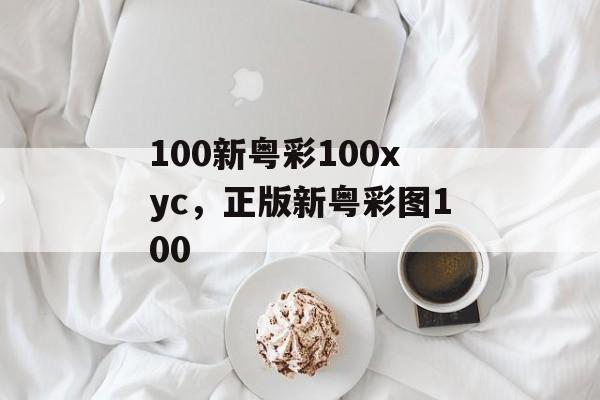 100新粤彩100xyc，正版新粤彩图100