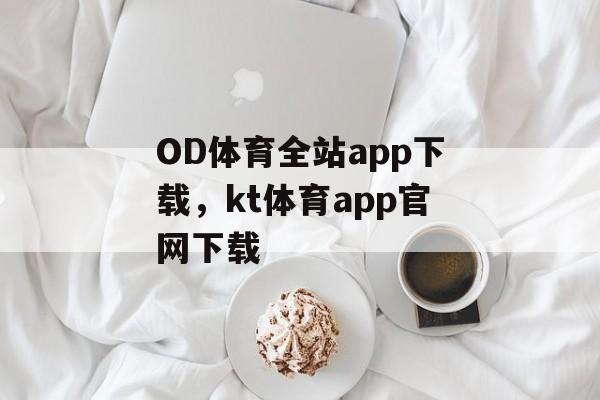 OD体育全站app下载，kt体育app官网下载